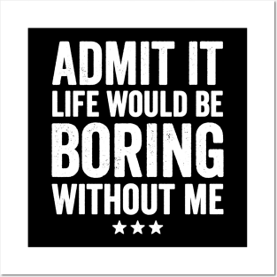 Admit it life would be boring without me Posters and Art